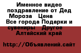 Именное видео-поздравление от Дед Мороза › Цена ­ 250 - Все города Подарки и сувениры » Другое   . Алтайский край